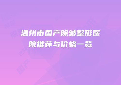 温州市国产除皱整形医院推荐与价格一览
