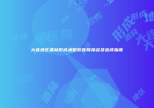 大连地区酒窝形成术整形医院排名及选择指南