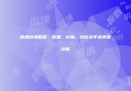 厚唇修薄整形：原理、价格、功效及手术类型详解
