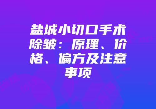 盐城小切口手术除皱：原理、价格、偏方及注意事项