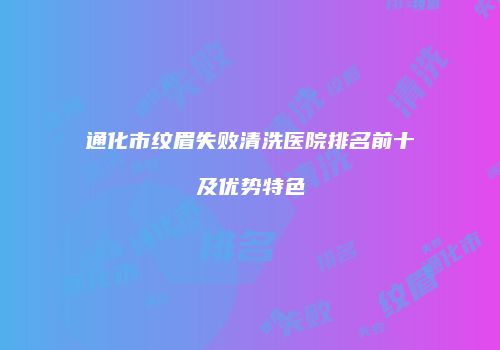 通化市纹眉失败清洗医院排名前十及优势特色