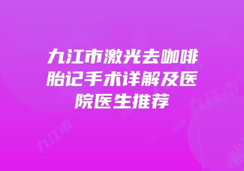 九江市激光去咖啡胎记手术详解及医院医生推荐