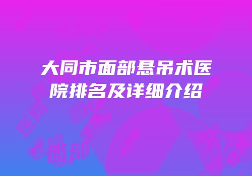 大同市面部悬吊术医院排名及详细介绍