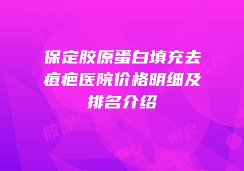保定胶原蛋白填充去痘疤医院价格明细及排名介绍