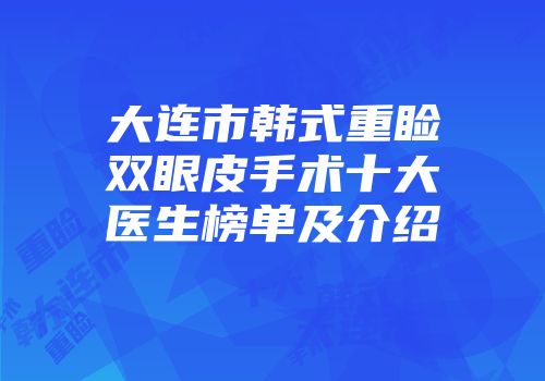 大连市韩式重睑双眼皮手术十大医生榜单及介绍