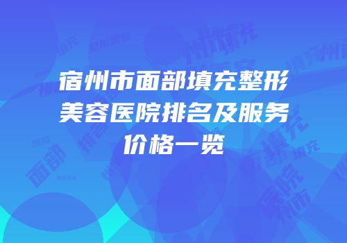 宿州市面部填充整形美容医院排名及服务价格一览