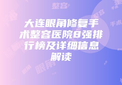 大连眼角修复手术整容医院8强排行榜及详细信息解读