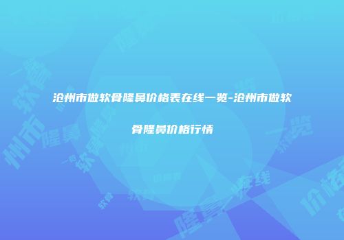 沧州市做软骨隆鼻价格表在线一览-沧州市做软骨隆鼻价格行情