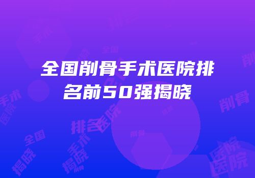 全国削骨手术医院排名前50强揭晓