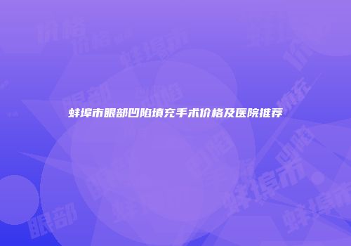 蚌埠市眼部凹陷填充手术价格及医院推荐