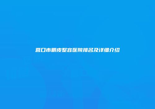 营口市眼皮整容医院排名及详细介绍