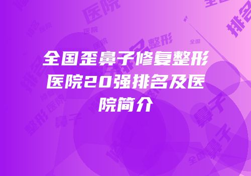 全国歪鼻子修复整形医院20强排名及医院简介