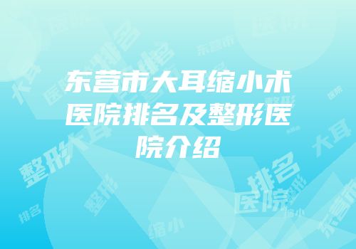 东营市大耳缩小术医院排名及整形医院介绍