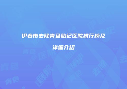 伊春市去除青色胎记医院排行榜及详细介绍