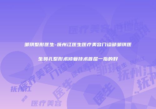 邹琪整形医生-抚州江医生医疗美容门诊部邹琪医生鼻孔整形术修复技术首屈一指的好