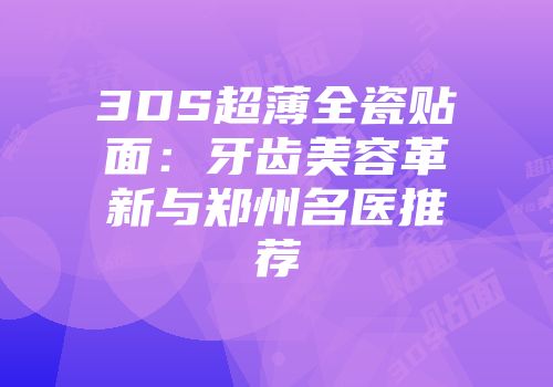 3DS超薄全瓷贴面：牙齿美容革新与郑州名医推荐