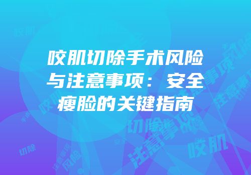 咬肌切除手术风险与注意事项：安全瘦脸的关键指南