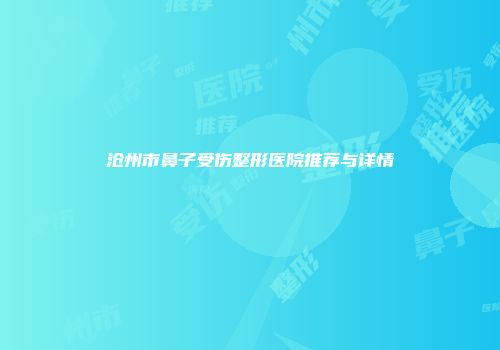 沧州市鼻子受伤整形医院推荐与详情
