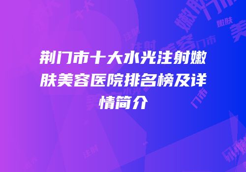 荆门市十大水光注射嫩肤美容医院排名榜及详情简介