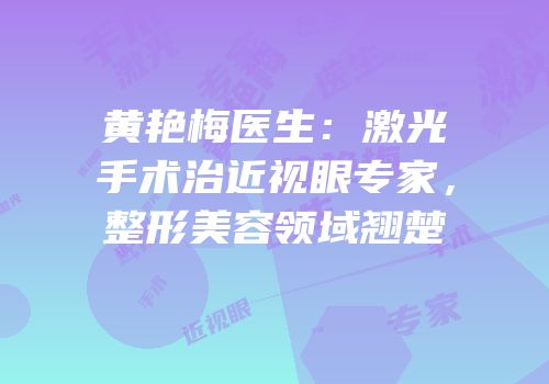 黄艳梅医生：激光手术治近视眼专家，整形美容领域翘楚