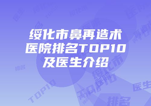 绥化市鼻再造术医院排名TOP10及医生介绍