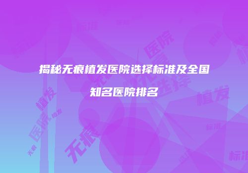 揭秘无痕植发医院选择标准及全国知名医院排名
