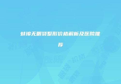 蚌埠无眼袋整形价格解析及医院推荐