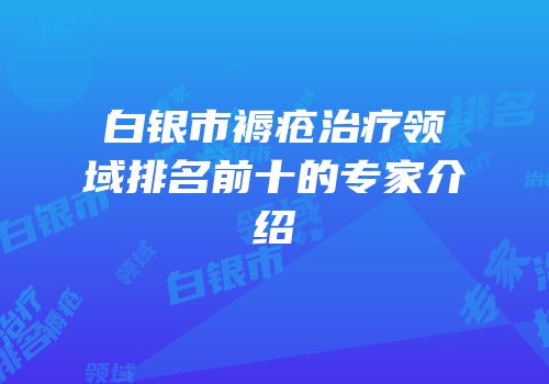 白银市褥疮治疗领域排名前十的专家介绍