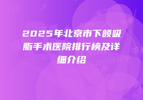 2025年北京市下颌吸脂手术医院排行榜及详细介绍