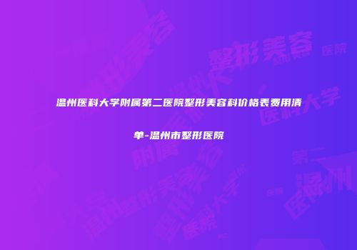 温州医科大学附属第二医院整形美容科价格表费用清单-温州市整形医院