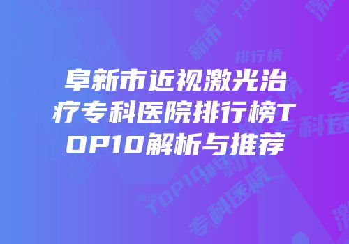 阜新市近视激光治疗专科医院排行榜TOP10解析与推荐