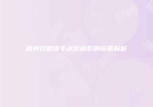 梧州双眼皮手术价格影响因素解析