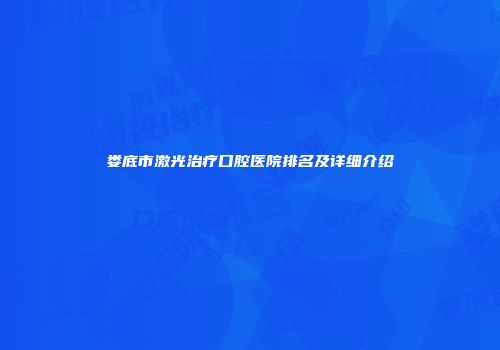 娄底市激光治疗口腔医院排名及详细介绍