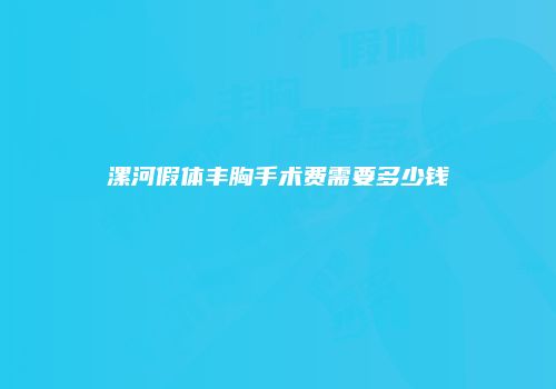 漯河假体丰胸手术费需要多少钱