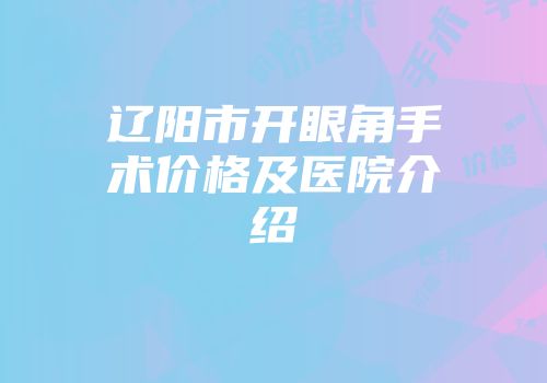 辽阳市开眼角手术价格及医院介绍
