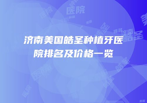 济南美国皓圣种植牙医院排名及价格一览