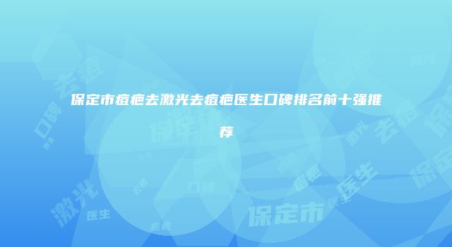 保定市痘疤去激光去痘疤医生口碑排名前十强推荐