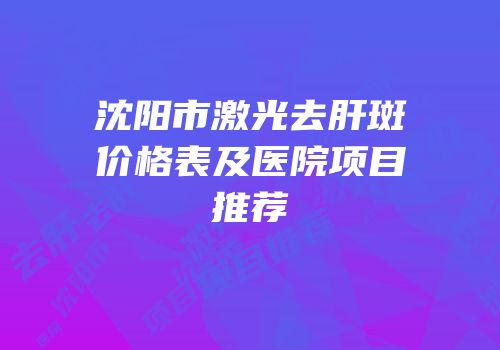 沈阳市激光去肝斑价格表及医院项目推荐