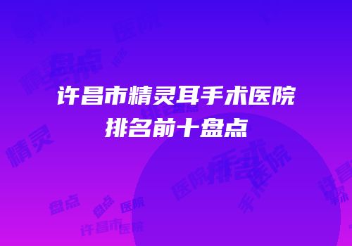 许昌市精灵耳手术医院排名前十盘点