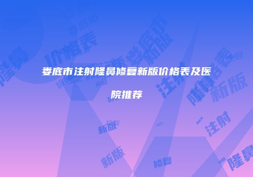 娄底市注射隆鼻修复新版价格表及医院推荐
