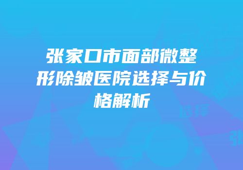 张家口市面部微整形除皱医院选择与价格解析