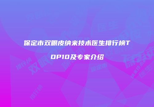 保定市双眼皮纳米技术医生排行榜TOP10及专家介绍