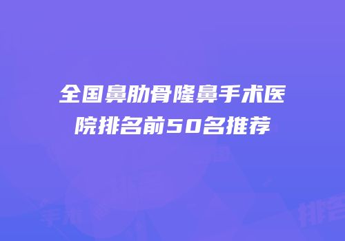 全国鼻肋骨隆鼻手术医院排名前50名推荐