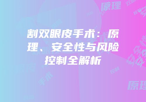 割双眼皮手术：原理、安全性与风险控制全解析