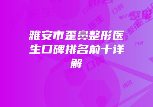 雅安市歪鼻整形医生口碑排名前十详解