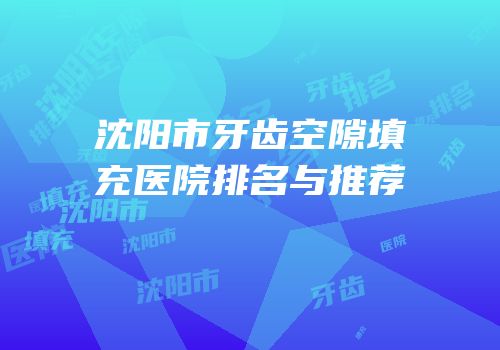 沈阳市牙齿空隙填充医院排名与推荐