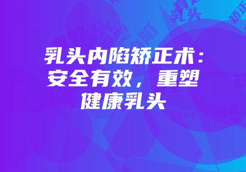 乳头内陷矫正术：安全有效，重塑健康乳头