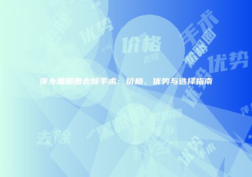 萍乡黑眼圈去除手术：价格、优势与选择指南