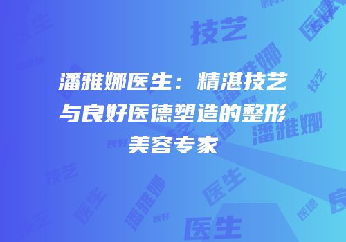 潘雅娜医生：精湛技艺与良好医德塑造的整形美容专家