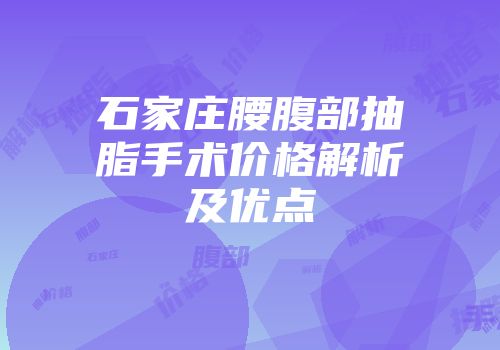 石家庄腰腹部抽脂手术价格解析及优点